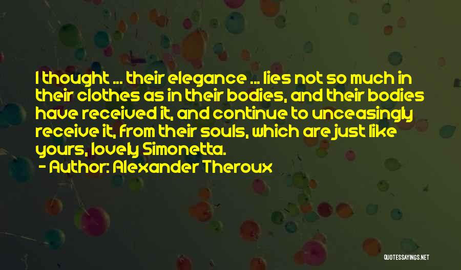 Alexander Theroux Quotes: I Thought ... Their Elegance ... Lies Not So Much In Their Clothes As In Their Bodies, And Their Bodies