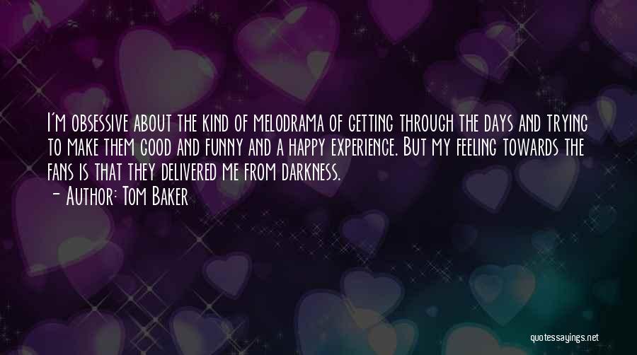 Tom Baker Quotes: I'm Obsessive About The Kind Of Melodrama Of Getting Through The Days And Trying To Make Them Good And Funny