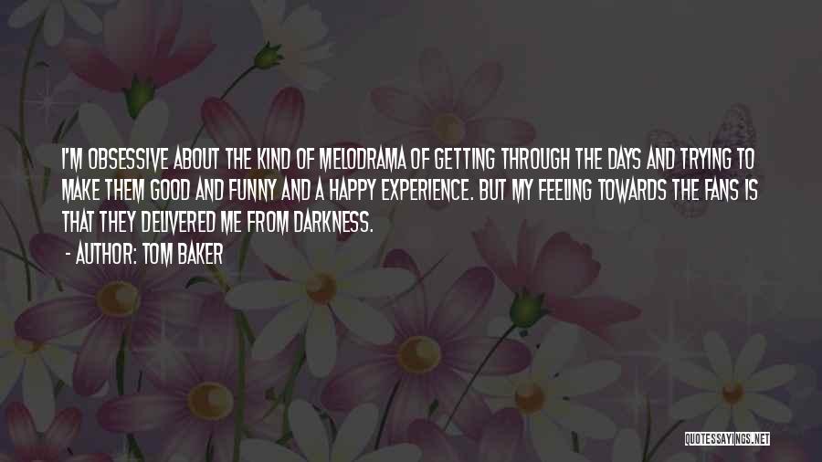 Tom Baker Quotes: I'm Obsessive About The Kind Of Melodrama Of Getting Through The Days And Trying To Make Them Good And Funny