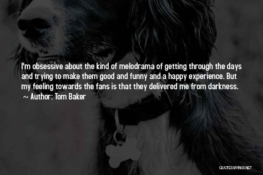 Tom Baker Quotes: I'm Obsessive About The Kind Of Melodrama Of Getting Through The Days And Trying To Make Them Good And Funny