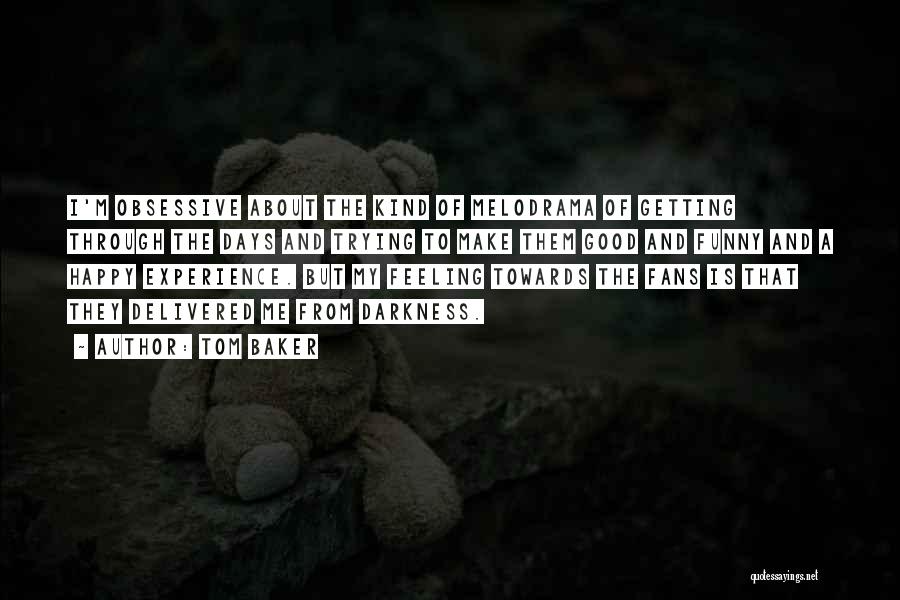 Tom Baker Quotes: I'm Obsessive About The Kind Of Melodrama Of Getting Through The Days And Trying To Make Them Good And Funny