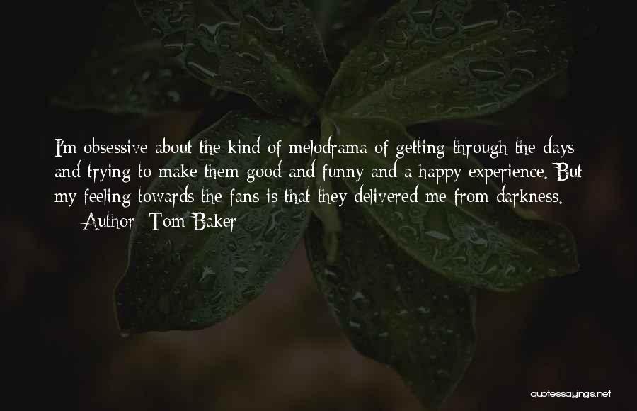 Tom Baker Quotes: I'm Obsessive About The Kind Of Melodrama Of Getting Through The Days And Trying To Make Them Good And Funny