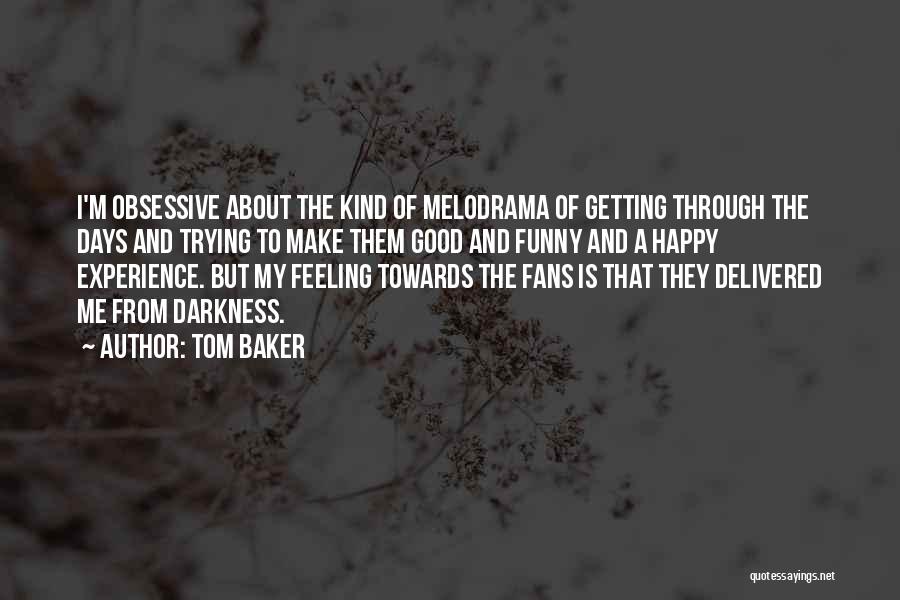 Tom Baker Quotes: I'm Obsessive About The Kind Of Melodrama Of Getting Through The Days And Trying To Make Them Good And Funny