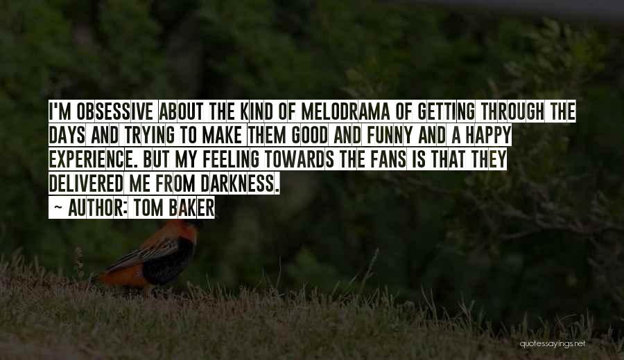 Tom Baker Quotes: I'm Obsessive About The Kind Of Melodrama Of Getting Through The Days And Trying To Make Them Good And Funny