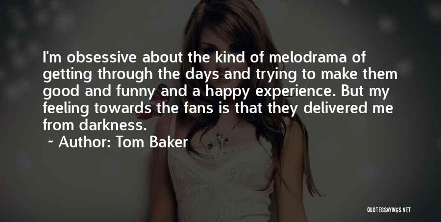 Tom Baker Quotes: I'm Obsessive About The Kind Of Melodrama Of Getting Through The Days And Trying To Make Them Good And Funny