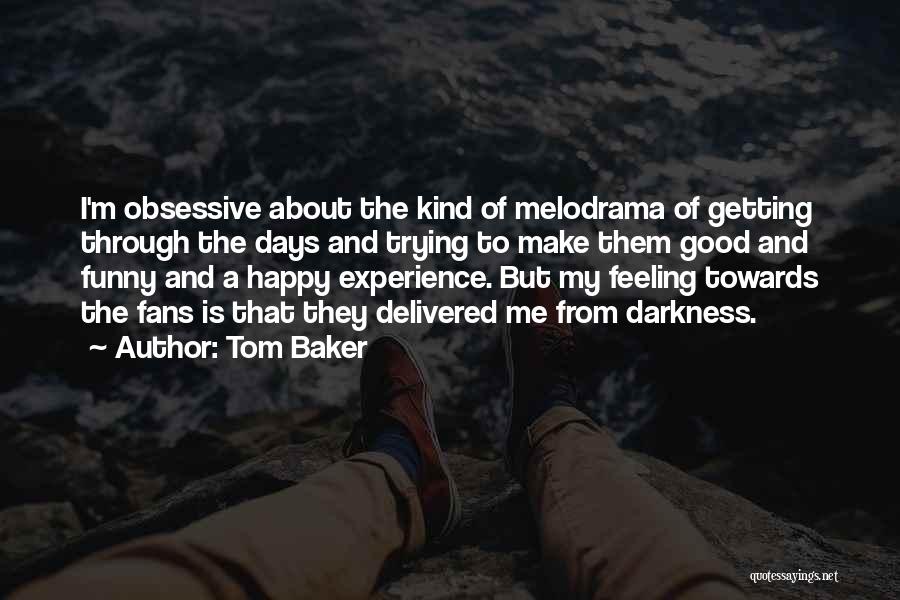 Tom Baker Quotes: I'm Obsessive About The Kind Of Melodrama Of Getting Through The Days And Trying To Make Them Good And Funny