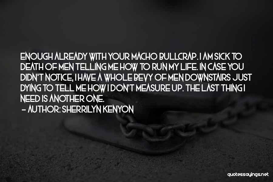 Sherrilyn Kenyon Quotes: Enough Already With Your Macho Bullcrap. I Am Sick To Death Of Men Telling Me How To Run My Life.