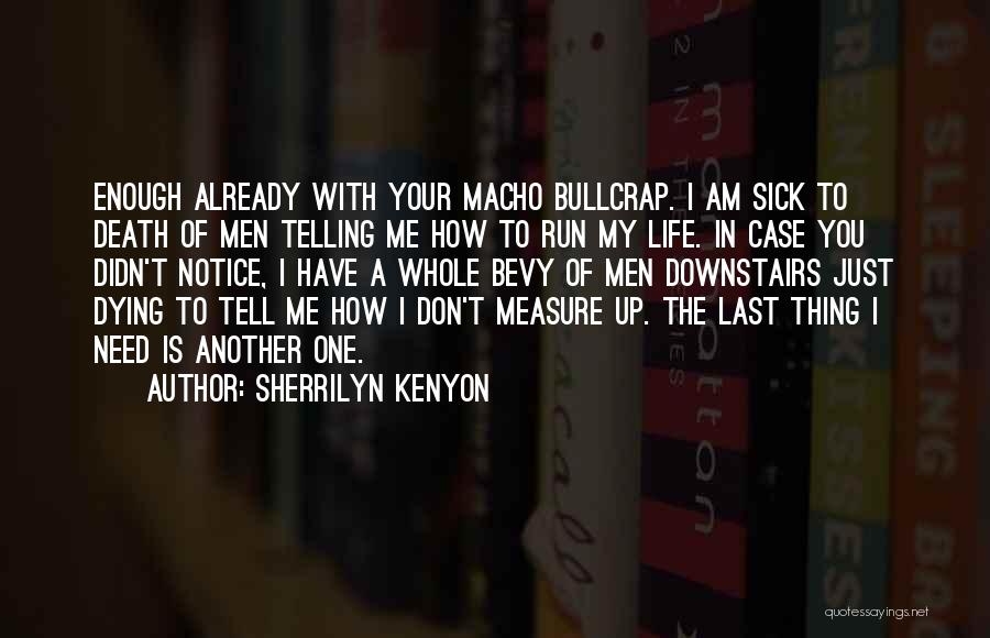 Sherrilyn Kenyon Quotes: Enough Already With Your Macho Bullcrap. I Am Sick To Death Of Men Telling Me How To Run My Life.