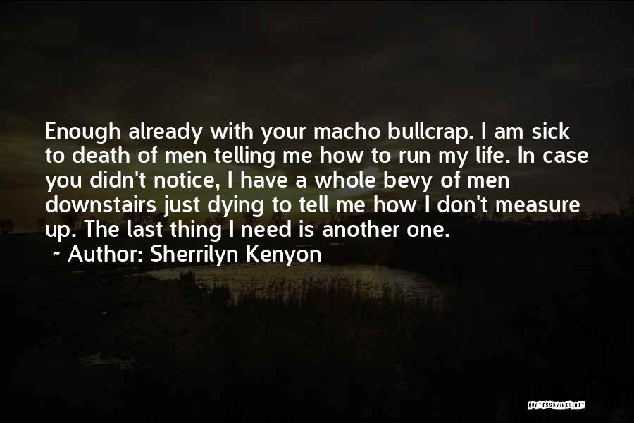 Sherrilyn Kenyon Quotes: Enough Already With Your Macho Bullcrap. I Am Sick To Death Of Men Telling Me How To Run My Life.