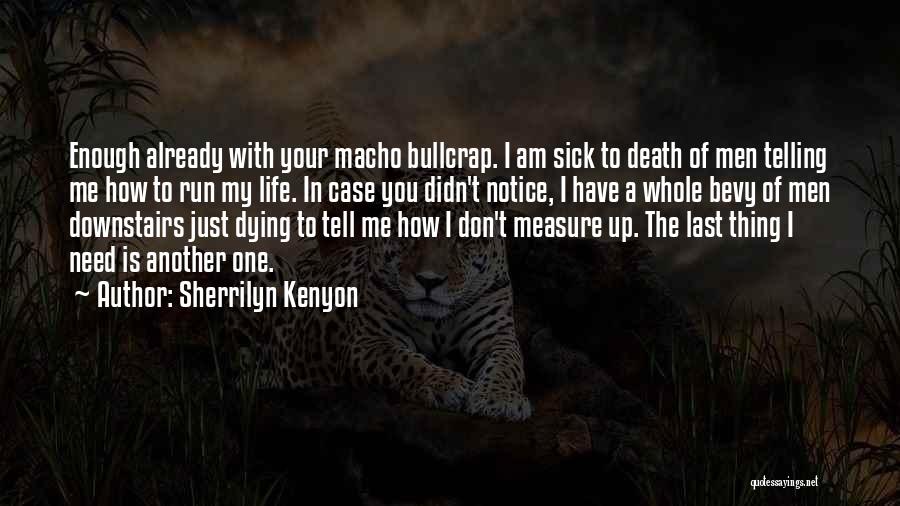 Sherrilyn Kenyon Quotes: Enough Already With Your Macho Bullcrap. I Am Sick To Death Of Men Telling Me How To Run My Life.