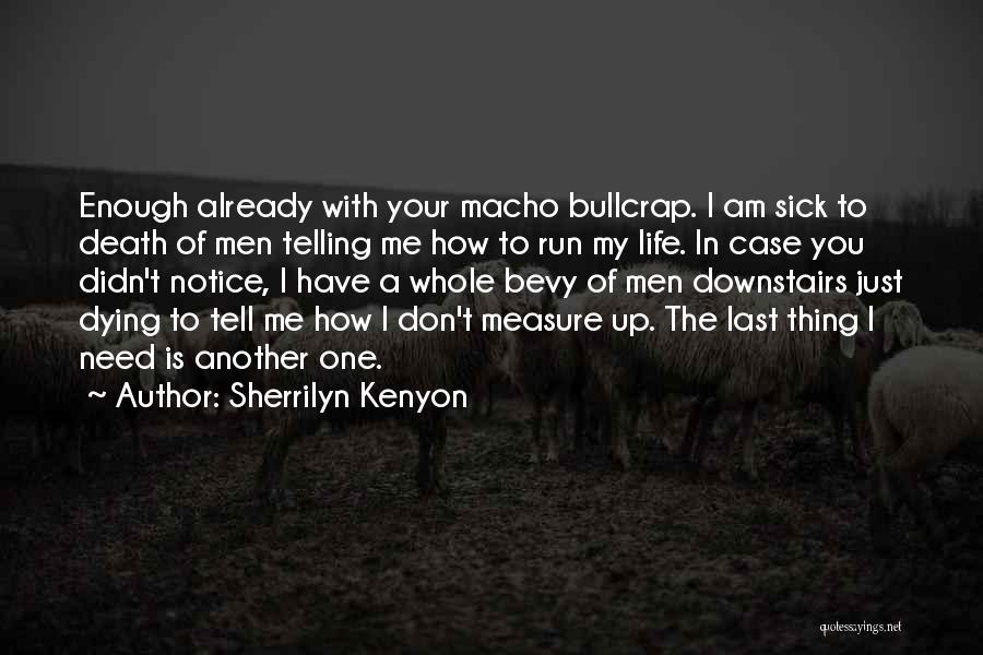 Sherrilyn Kenyon Quotes: Enough Already With Your Macho Bullcrap. I Am Sick To Death Of Men Telling Me How To Run My Life.