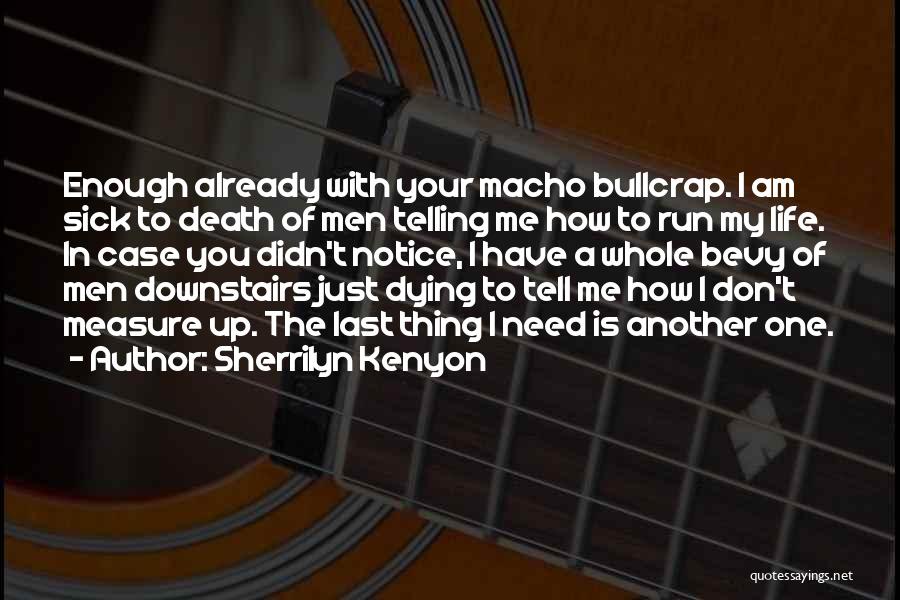 Sherrilyn Kenyon Quotes: Enough Already With Your Macho Bullcrap. I Am Sick To Death Of Men Telling Me How To Run My Life.