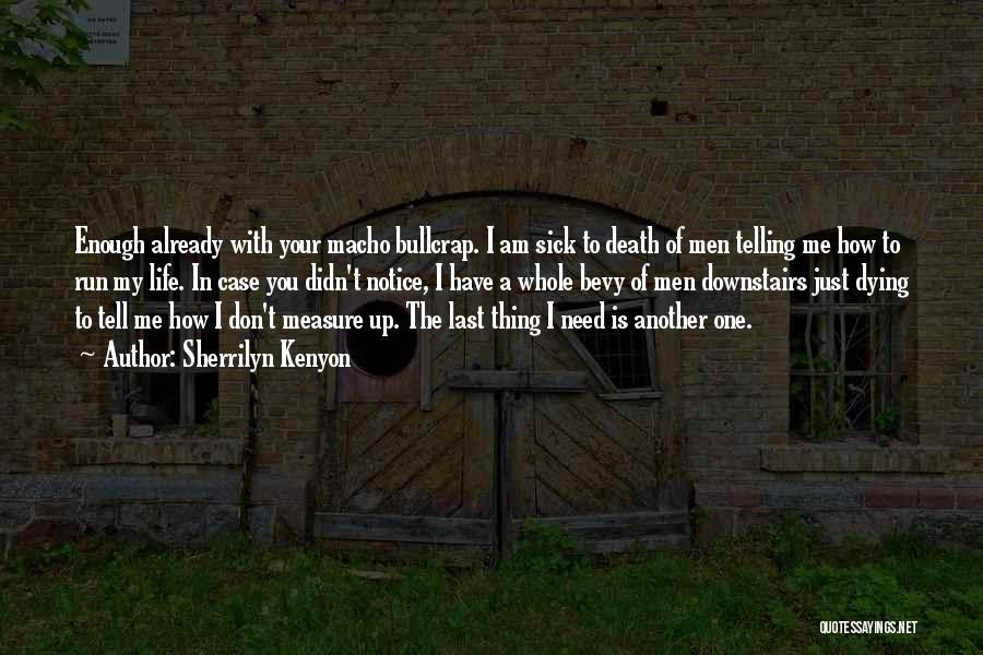 Sherrilyn Kenyon Quotes: Enough Already With Your Macho Bullcrap. I Am Sick To Death Of Men Telling Me How To Run My Life.