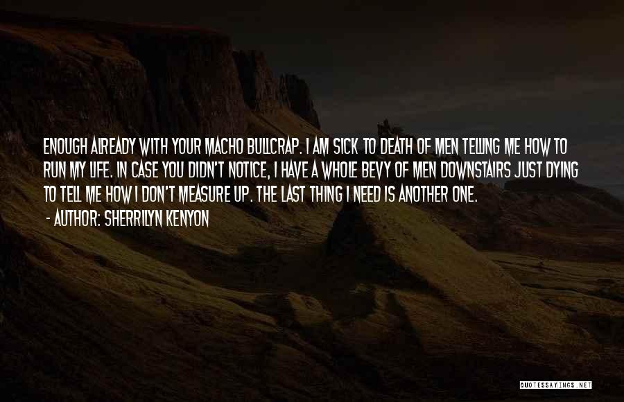 Sherrilyn Kenyon Quotes: Enough Already With Your Macho Bullcrap. I Am Sick To Death Of Men Telling Me How To Run My Life.