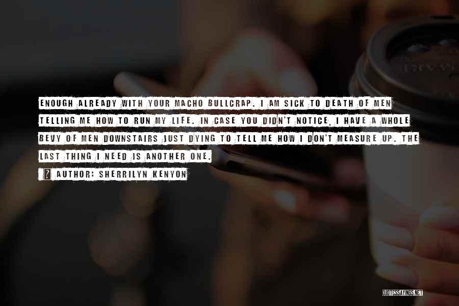 Sherrilyn Kenyon Quotes: Enough Already With Your Macho Bullcrap. I Am Sick To Death Of Men Telling Me How To Run My Life.