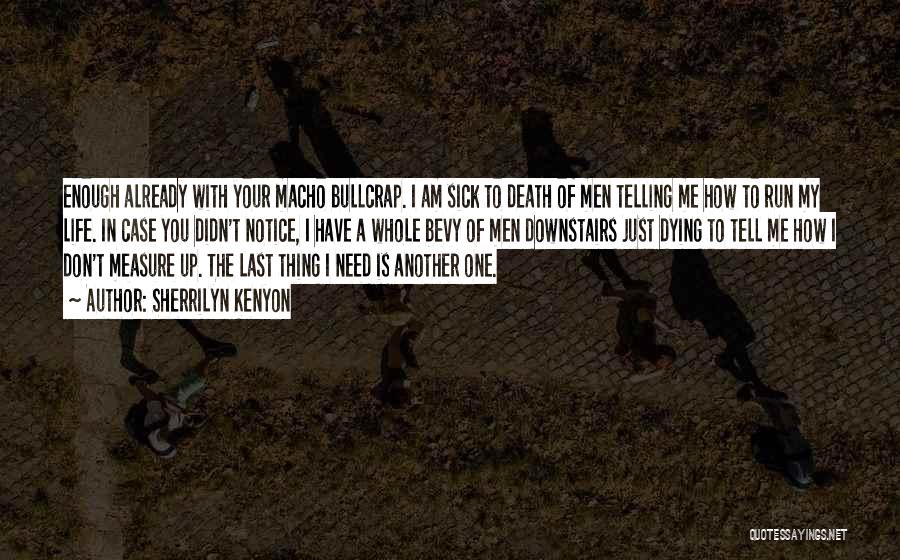 Sherrilyn Kenyon Quotes: Enough Already With Your Macho Bullcrap. I Am Sick To Death Of Men Telling Me How To Run My Life.