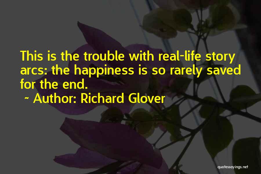 Richard Glover Quotes: This Is The Trouble With Real-life Story Arcs: The Happiness Is So Rarely Saved For The End.