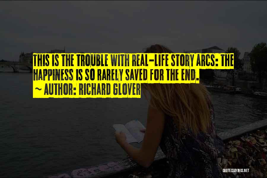 Richard Glover Quotes: This Is The Trouble With Real-life Story Arcs: The Happiness Is So Rarely Saved For The End.