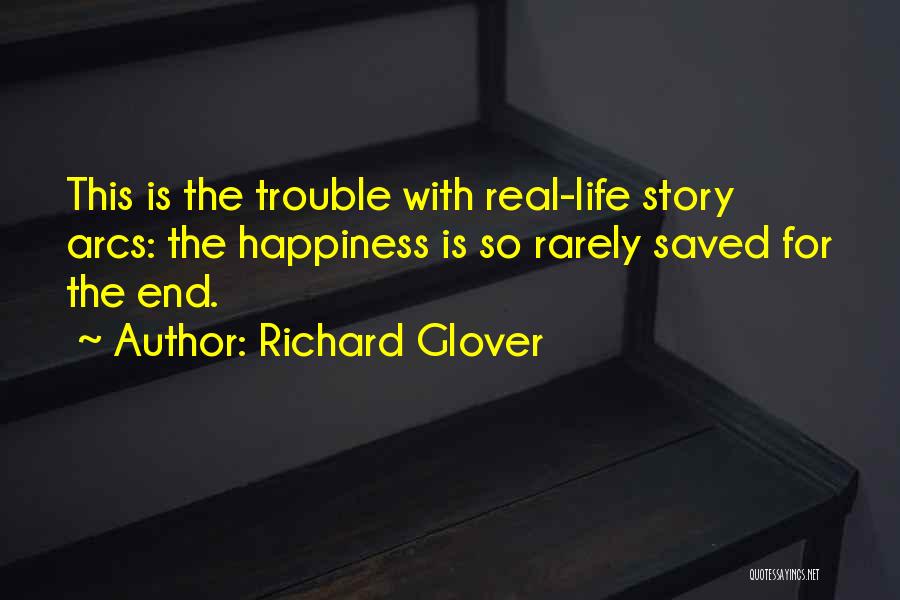 Richard Glover Quotes: This Is The Trouble With Real-life Story Arcs: The Happiness Is So Rarely Saved For The End.