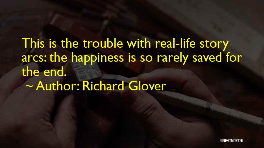 Richard Glover Quotes: This Is The Trouble With Real-life Story Arcs: The Happiness Is So Rarely Saved For The End.