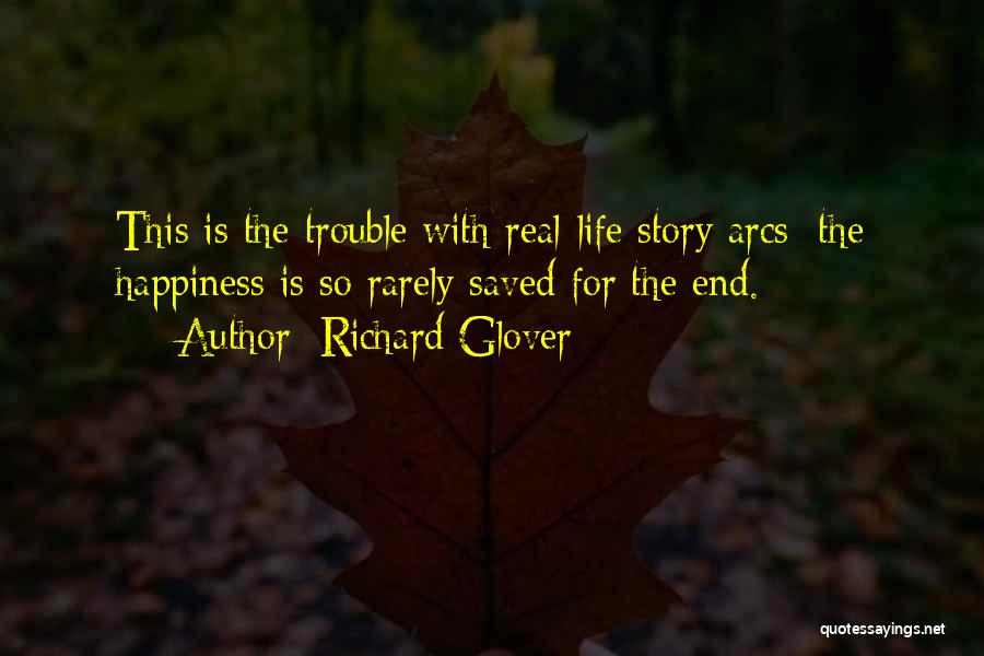 Richard Glover Quotes: This Is The Trouble With Real-life Story Arcs: The Happiness Is So Rarely Saved For The End.