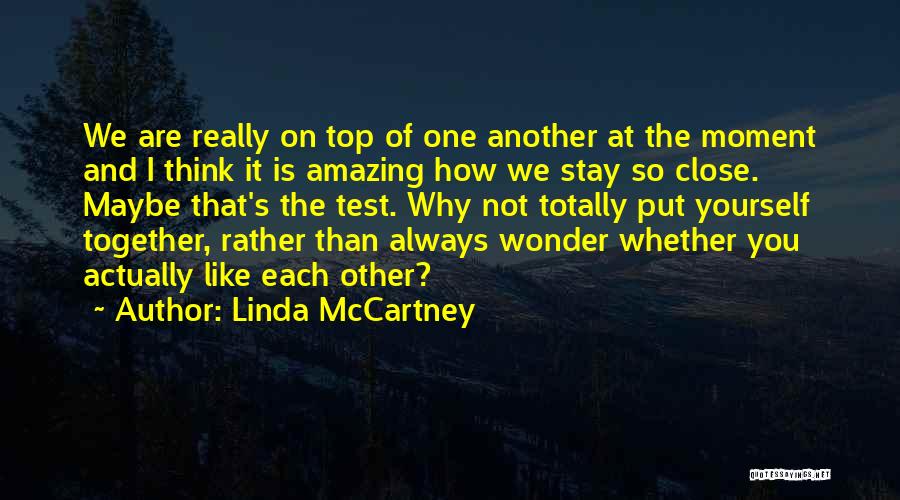 Linda McCartney Quotes: We Are Really On Top Of One Another At The Moment And I Think It Is Amazing How We Stay