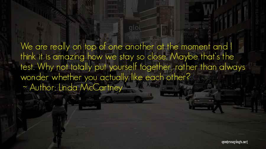 Linda McCartney Quotes: We Are Really On Top Of One Another At The Moment And I Think It Is Amazing How We Stay