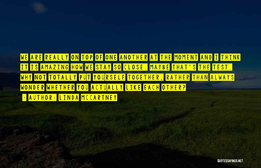 Linda McCartney Quotes: We Are Really On Top Of One Another At The Moment And I Think It Is Amazing How We Stay