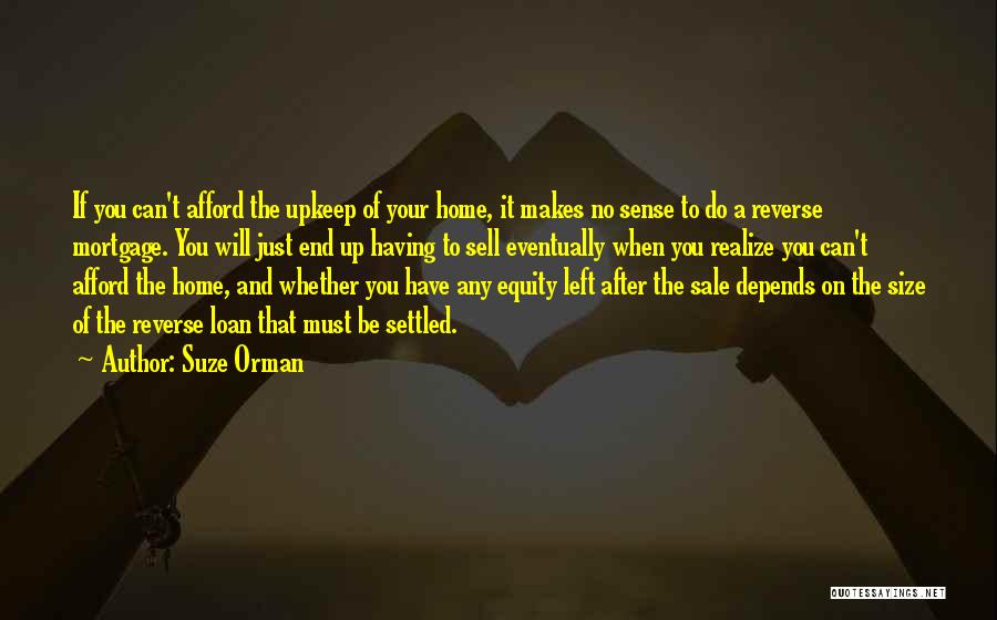 Suze Orman Quotes: If You Can't Afford The Upkeep Of Your Home, It Makes No Sense To Do A Reverse Mortgage. You Will