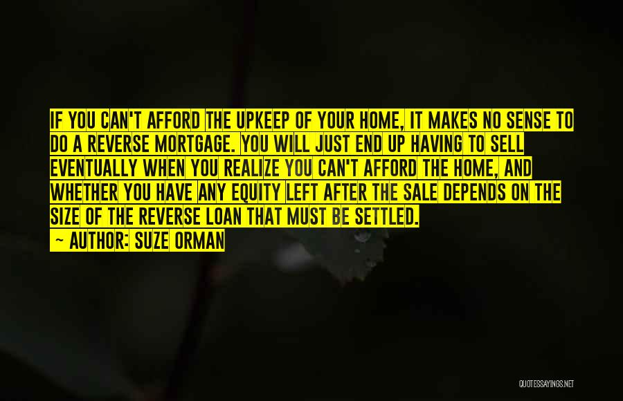 Suze Orman Quotes: If You Can't Afford The Upkeep Of Your Home, It Makes No Sense To Do A Reverse Mortgage. You Will