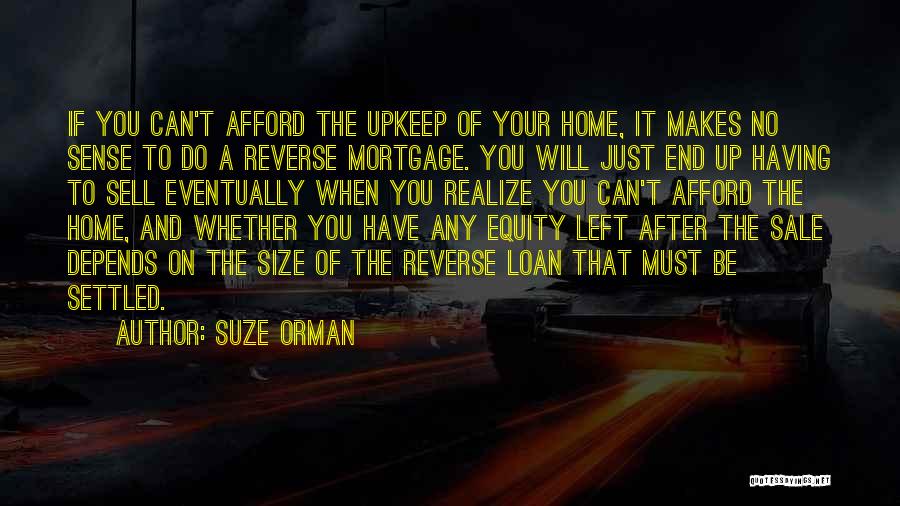 Suze Orman Quotes: If You Can't Afford The Upkeep Of Your Home, It Makes No Sense To Do A Reverse Mortgage. You Will