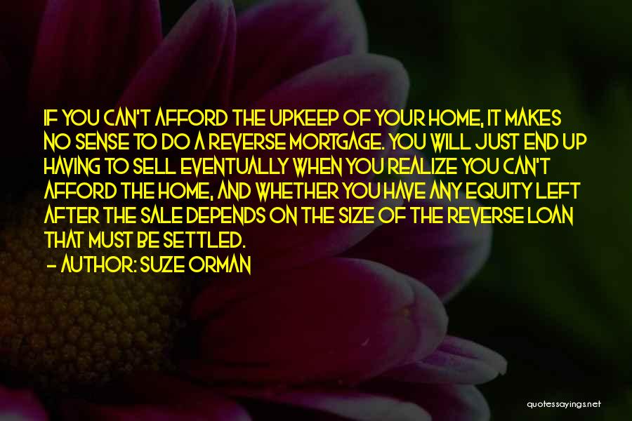 Suze Orman Quotes: If You Can't Afford The Upkeep Of Your Home, It Makes No Sense To Do A Reverse Mortgage. You Will