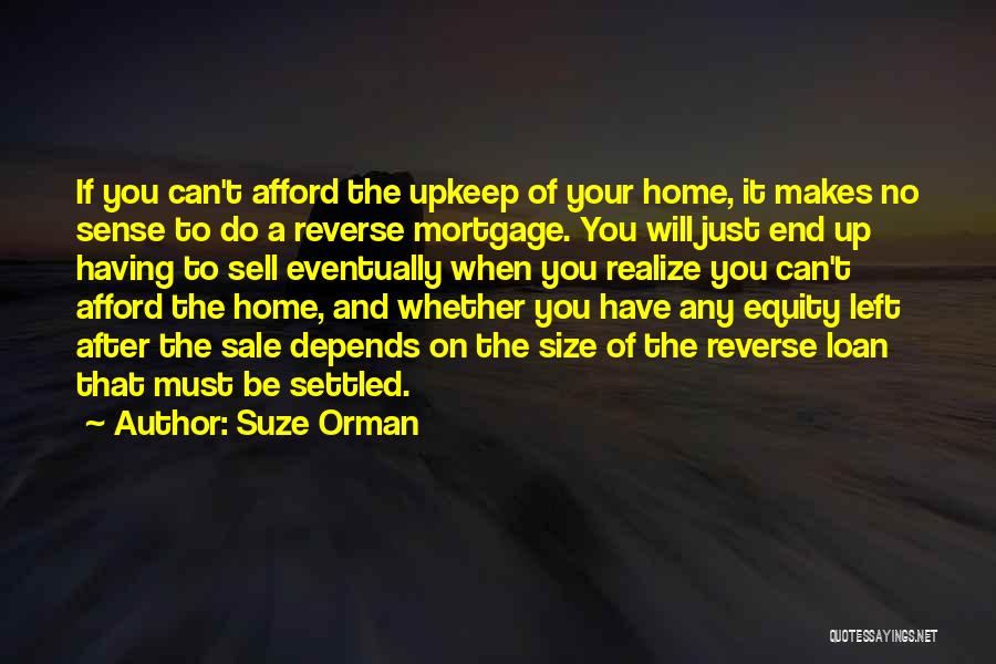 Suze Orman Quotes: If You Can't Afford The Upkeep Of Your Home, It Makes No Sense To Do A Reverse Mortgage. You Will