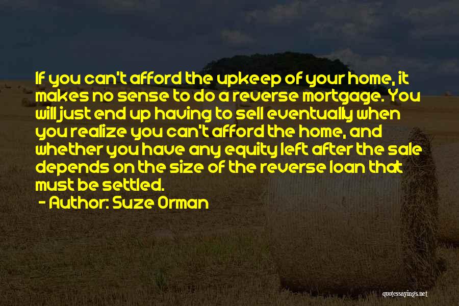 Suze Orman Quotes: If You Can't Afford The Upkeep Of Your Home, It Makes No Sense To Do A Reverse Mortgage. You Will