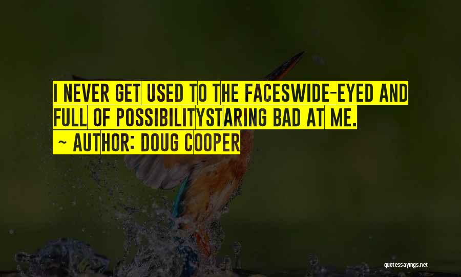Doug Cooper Quotes: I Never Get Used To The Faceswide-eyed And Full Of Possibilitystaring Bad At Me.