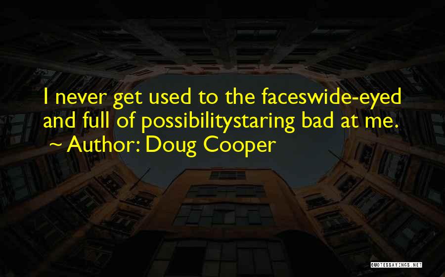 Doug Cooper Quotes: I Never Get Used To The Faceswide-eyed And Full Of Possibilitystaring Bad At Me.