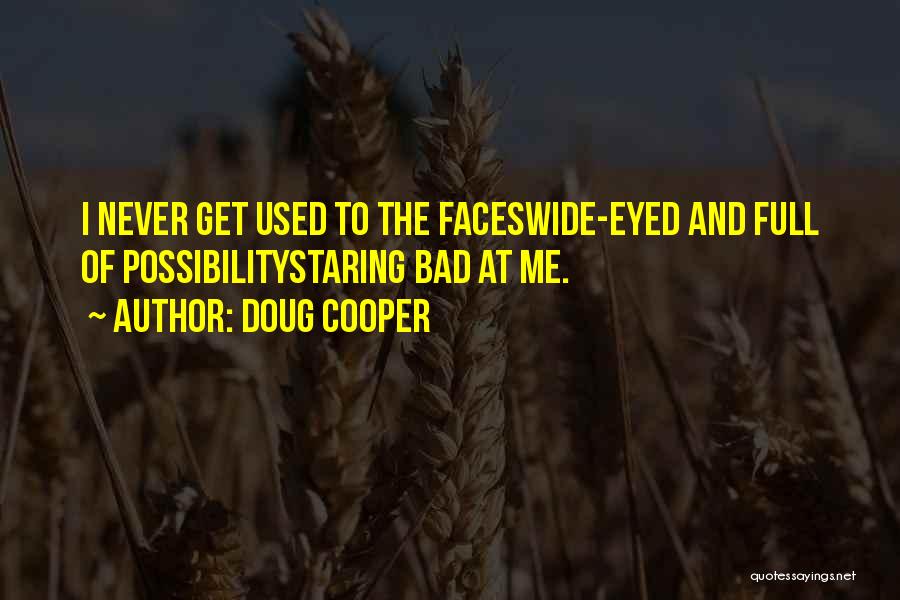 Doug Cooper Quotes: I Never Get Used To The Faceswide-eyed And Full Of Possibilitystaring Bad At Me.