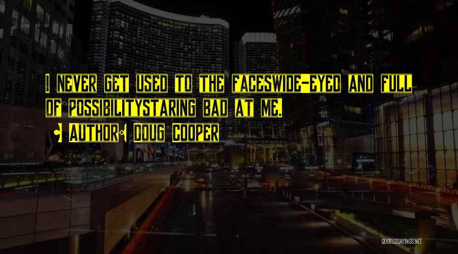 Doug Cooper Quotes: I Never Get Used To The Faceswide-eyed And Full Of Possibilitystaring Bad At Me.