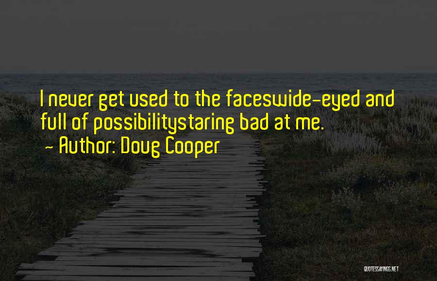 Doug Cooper Quotes: I Never Get Used To The Faceswide-eyed And Full Of Possibilitystaring Bad At Me.