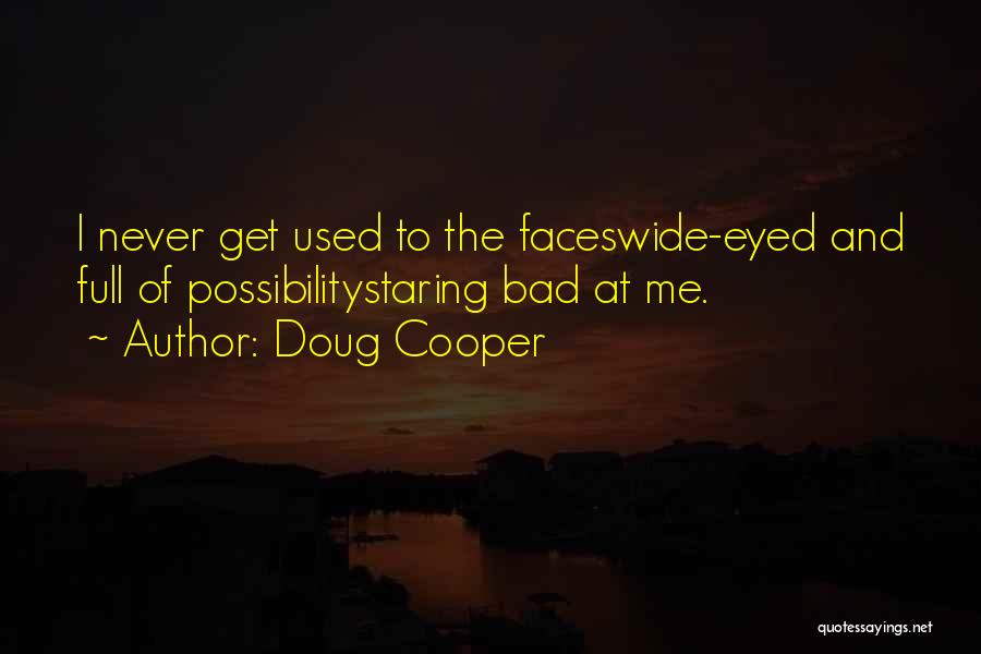 Doug Cooper Quotes: I Never Get Used To The Faceswide-eyed And Full Of Possibilitystaring Bad At Me.