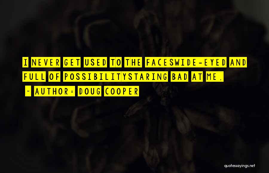 Doug Cooper Quotes: I Never Get Used To The Faceswide-eyed And Full Of Possibilitystaring Bad At Me.