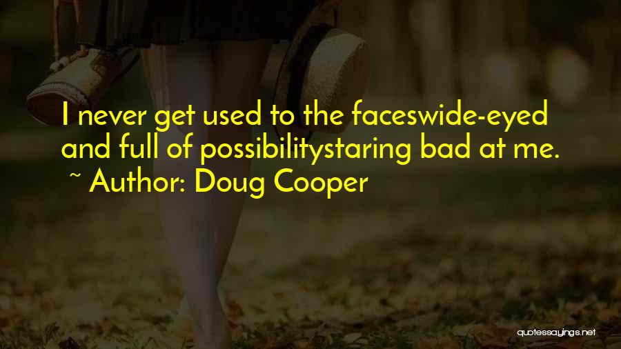 Doug Cooper Quotes: I Never Get Used To The Faceswide-eyed And Full Of Possibilitystaring Bad At Me.