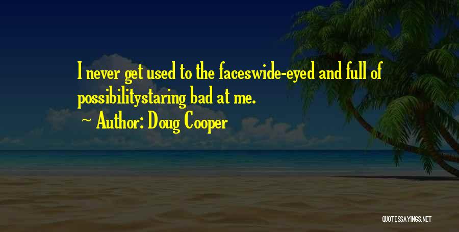 Doug Cooper Quotes: I Never Get Used To The Faceswide-eyed And Full Of Possibilitystaring Bad At Me.