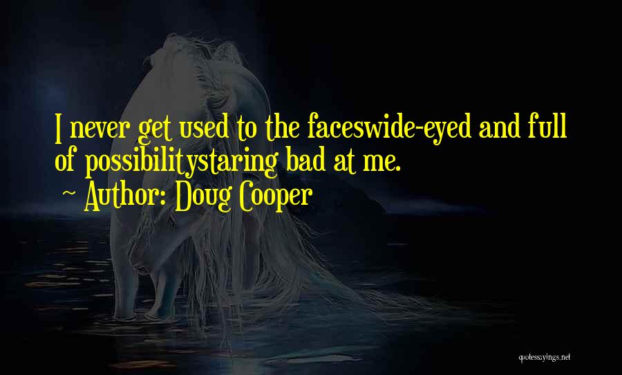 Doug Cooper Quotes: I Never Get Used To The Faceswide-eyed And Full Of Possibilitystaring Bad At Me.