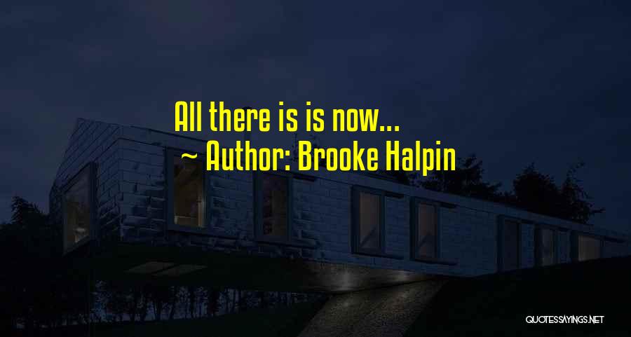 Brooke Halpin Quotes: All There Is Is Now...