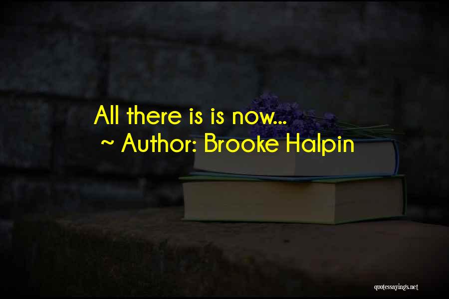 Brooke Halpin Quotes: All There Is Is Now...