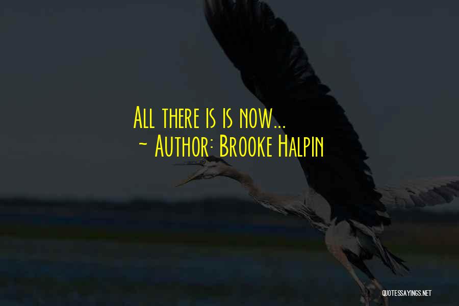 Brooke Halpin Quotes: All There Is Is Now...