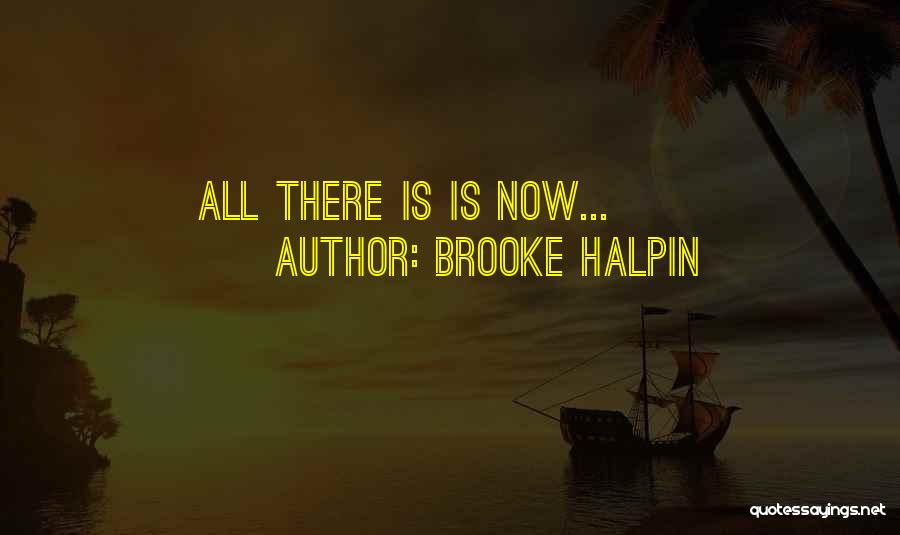Brooke Halpin Quotes: All There Is Is Now...