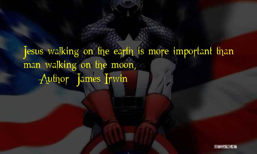 James Irwin Quotes: Jesus Walking On The Earth Is More Important Than Man Walking On The Moon,