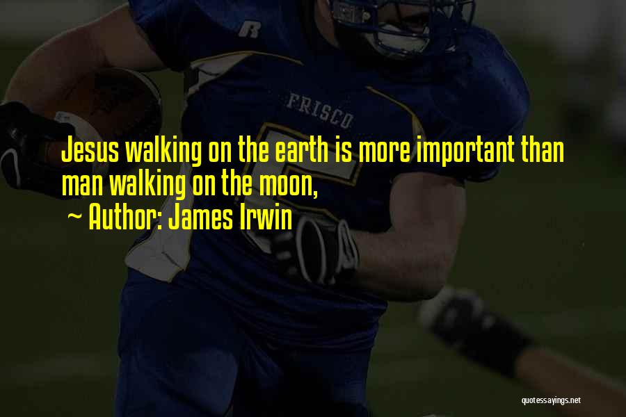 James Irwin Quotes: Jesus Walking On The Earth Is More Important Than Man Walking On The Moon,